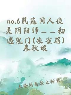 no.6鼠苑同人侦灵阴阳师——初遇鬼门(朱雀篇)